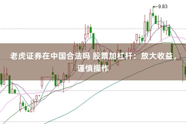 老虎证券在中国合法吗 股票加杠杆：放大收益，谨慎操作
