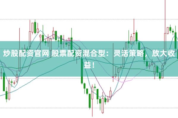 炒股配资官网 股票配资混合型：灵活策略，放大收益！