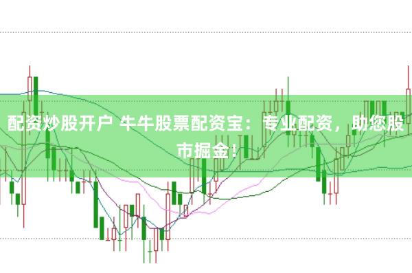 配资炒股开户 牛牛股票配资宝：专业配资，助您股市掘金！