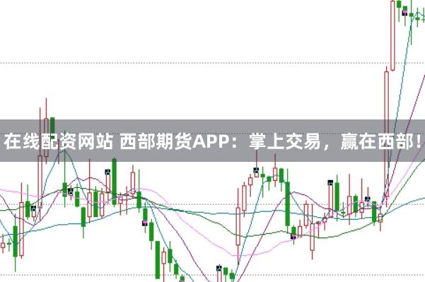 在线配资网站 西部期货APP:掌上交易,赢在西部!