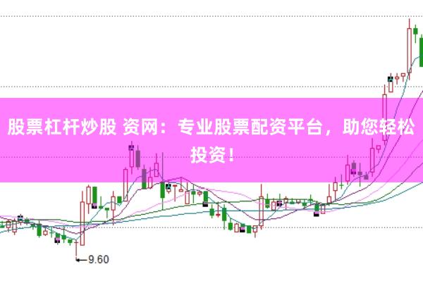 股票杠杆炒股 资网：专业股票配资平台，助您轻松投资！
