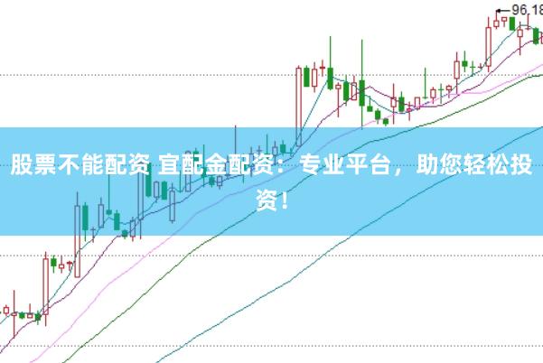 股票不能配资 宜配金配资：专业平台，助您轻松投资！