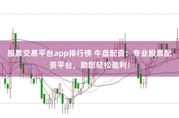 股票交易平台app排行榜 牛盘配资：专业股票配资平台，助您轻松盈利！