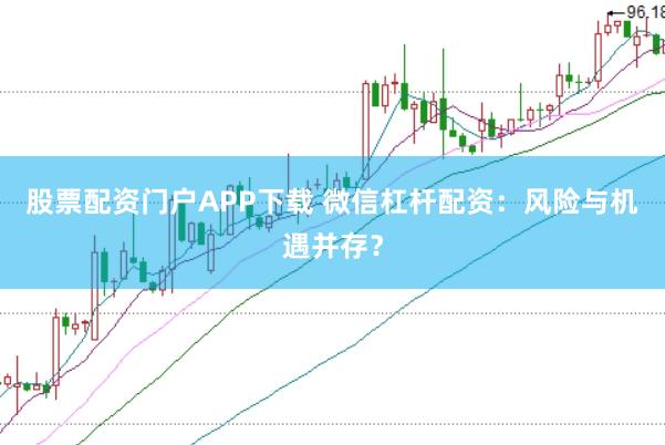 股票配资门户APP下载 微信杠杆配资：风险与机遇并存？