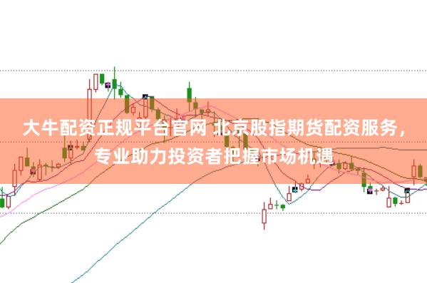 大牛配资正规平台官网 北京股指期货配资服务,专业助力投资者把握市场机遇