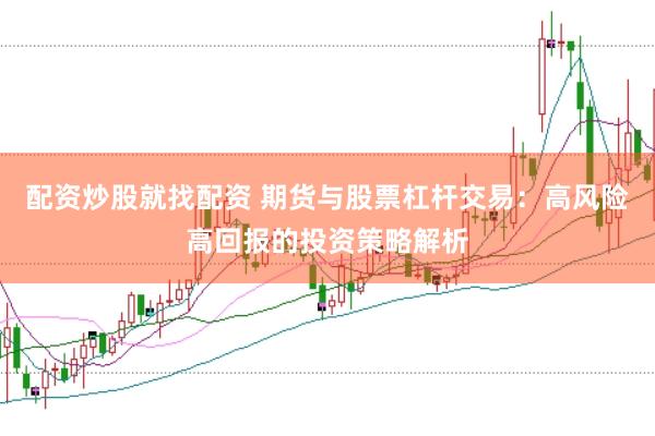 配资炒股就找配资 期货与股票杠杆交易：高风险高回报的投资策略解析