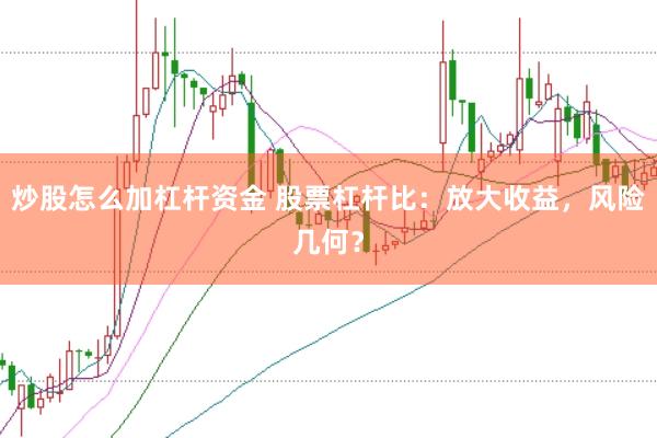 炒股怎么加杠杆资金 股票杠杆比：放大收益，风险几何？
