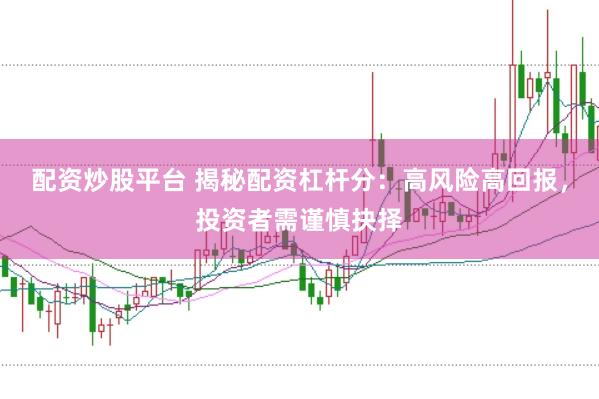 配资炒股平台 揭秘配资杠杆分：高风险高回报，投资者需谨慎抉择