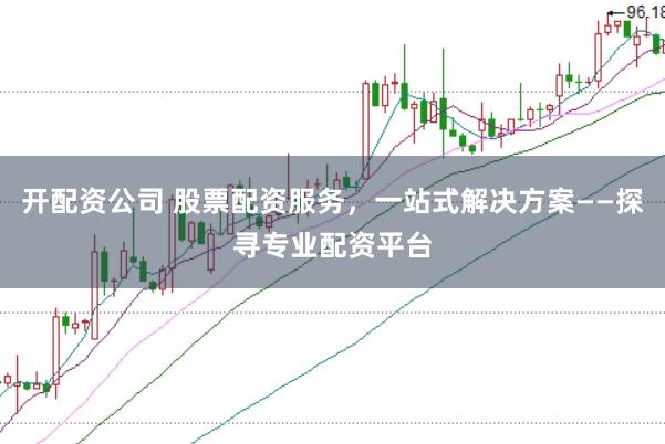 开配资公司 股票配资服务,一站式解决方案——探寻专业配资平台