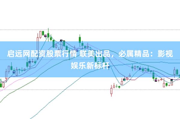 启远网配资股票行情 联美出品，必属精品：影视娱乐新标杆