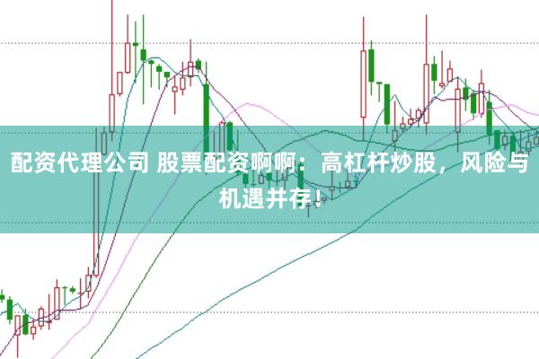 配资代理公司 股票配资啊啊：高杠杆炒股，风险与机遇并存！