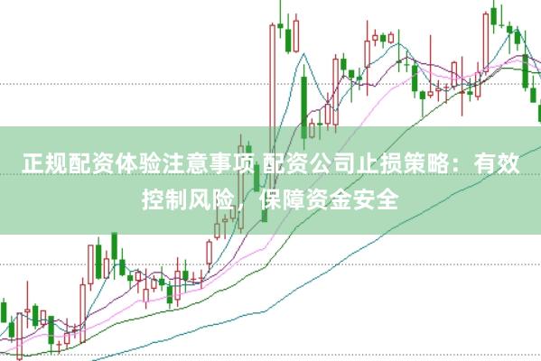 正规配资体验注意事项 配资公司止损策略：有效控制风险，保障资金安全
