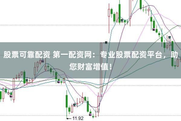 股票可靠配资 第一配资网：专业股票配资平台，助您财富增值！