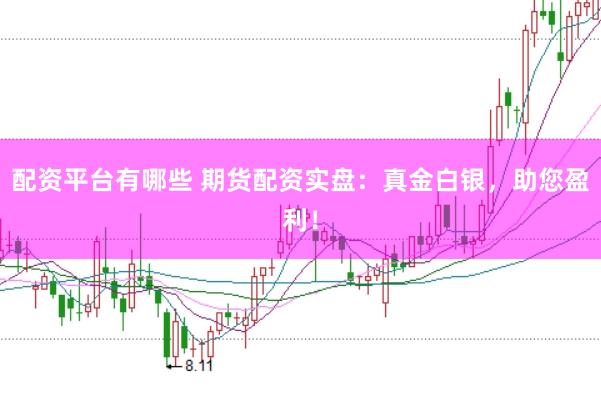 配资平台有哪些 期货配资实盘:真金白银,助您盈利!
