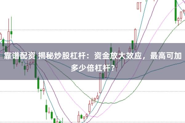 靠谱配资 揭秘炒股杠杆：资金放大效应，最高可加多少倍杠杆？