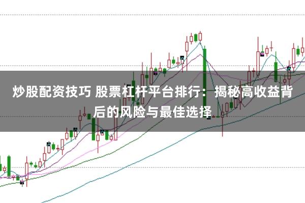 炒股配资技巧 股票杠杆平台排行：揭秘高收益背后的风险与最佳选择