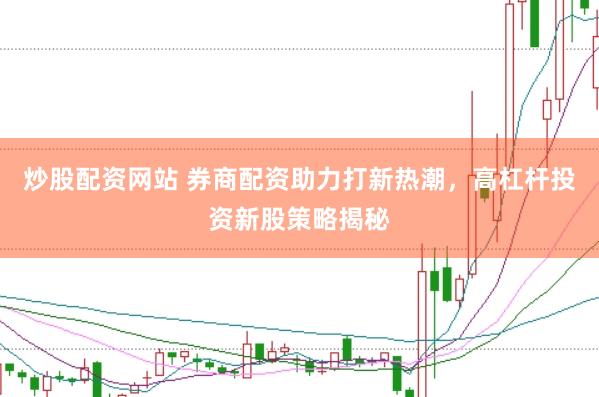 炒股配资网站 券商配资助力打新热潮，高杠杆投资新股策略揭秘