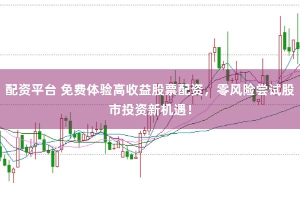 配资平台 免费体验高收益股票配资，零风险尝试股市投资新机遇！