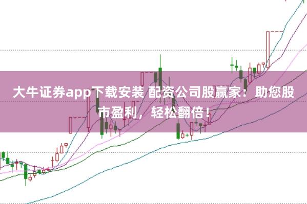 大牛证券app下载安装 配资公司股赢家：助您股市盈利，轻松翻倍！