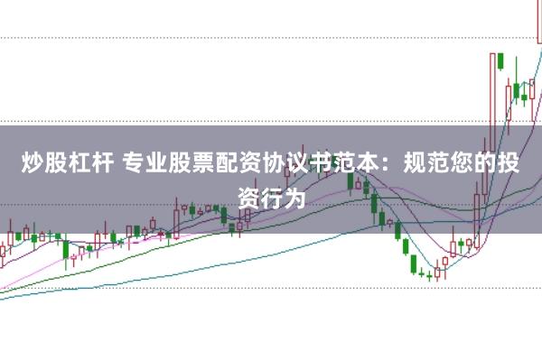 炒股杠杆 专业股票配资协议书范本：规范您的投资行为