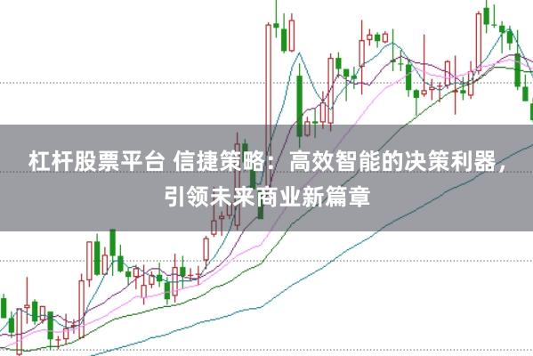 杠杆股票平台 信捷策略:高效智能的决策利器,引领未来商业新篇章