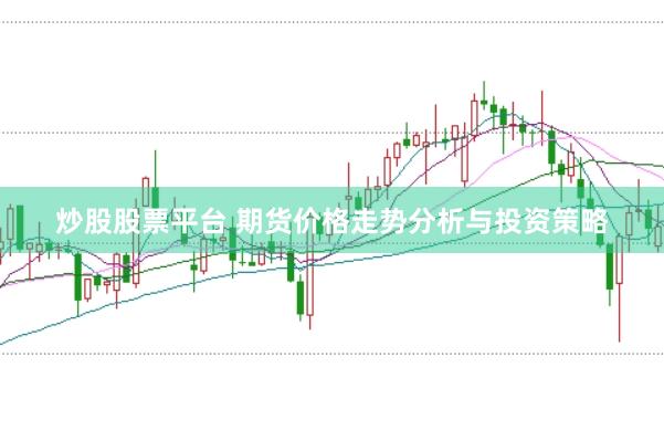 炒股股票平台 期货价格走势分析与投资策略