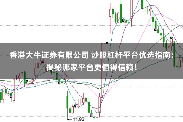 香港大牛证券有限公司 炒股杠杆平台优选指南：揭秘哪家平台更值得信赖！