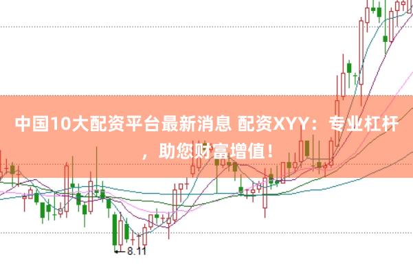 中国10大配资平台最新消息 配资XYY：专业杠杆，助您财富增值！