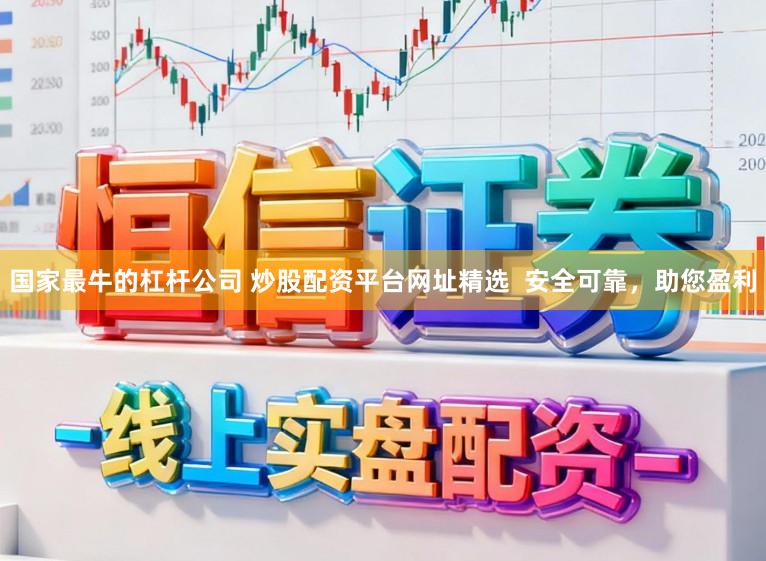 国家最牛的杠杆公司 炒股配资平台网址精选  安全可靠，助您盈利