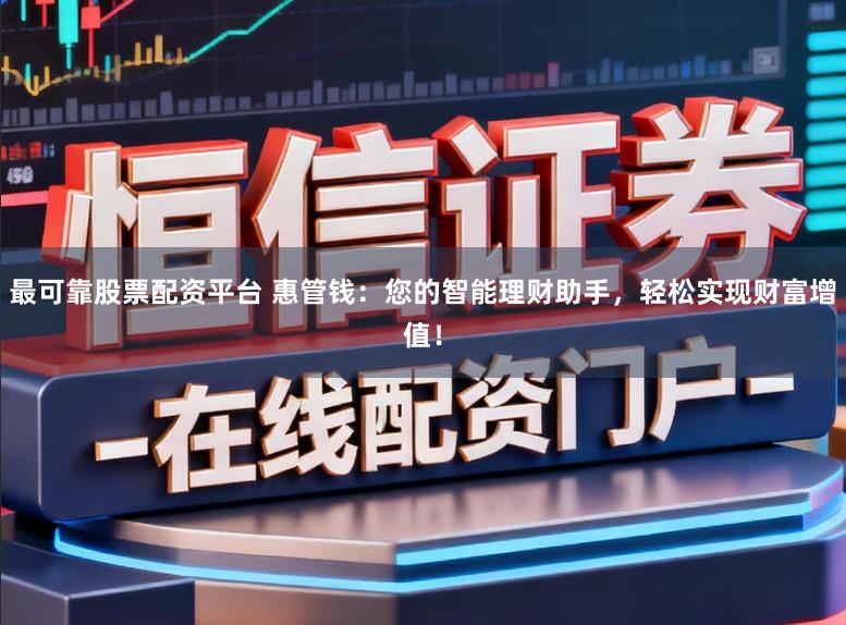 最可靠股票配资平台 惠管钱：您的智能理财助手，轻松实现财富增值！