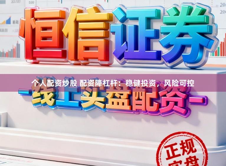 个人配资炒股 配资降杠杆：稳健投资，风险可控