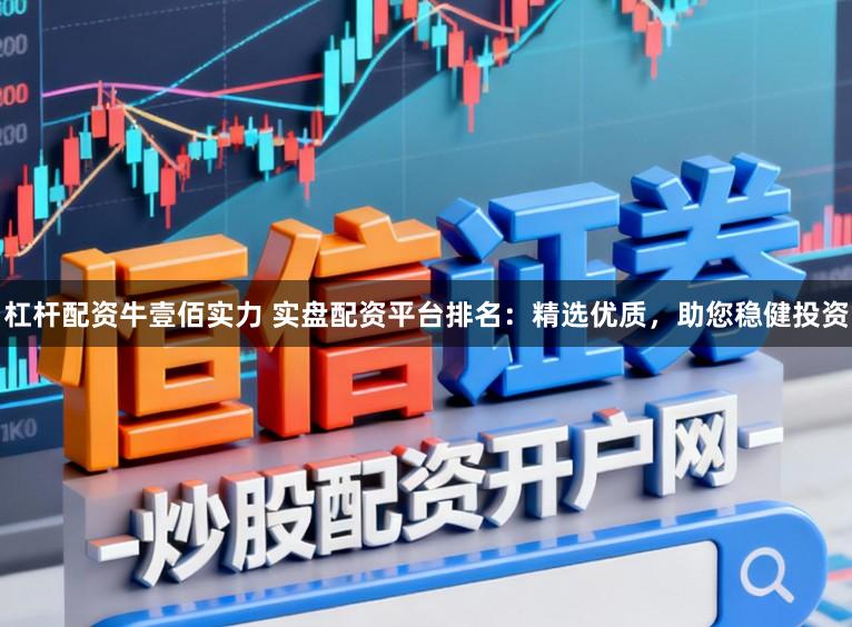杠杆配资牛壹佰实力 实盘配资平台排名：精选优质，助您稳健投资