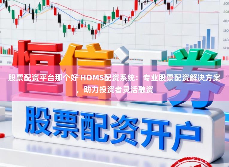 股票配资平台那个好 HOMS配资系统：专业股票配资解决方案，助力投资者灵活融资