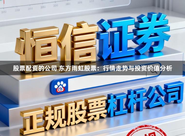 股票配资的公司 东方雨虹股票：行情走势与投资价值分析
