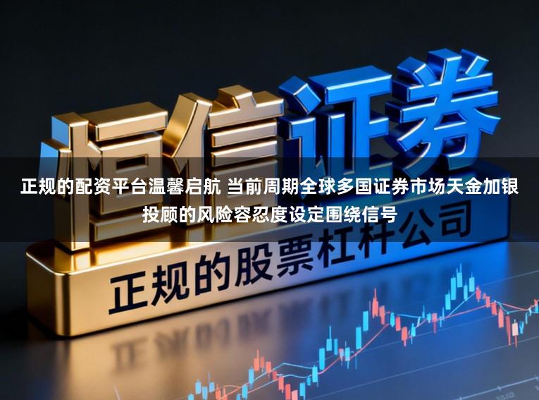 正规的配资平台温馨启航 当前周期全球多国证券市场天金加银投顾的风险容忍度设定围绕信号