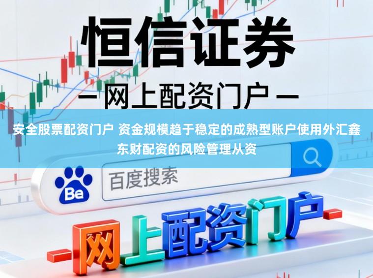 安全股票配资门户 资金规模趋于稳定的成熟型账户使用外汇鑫东财配资的风险管理从资