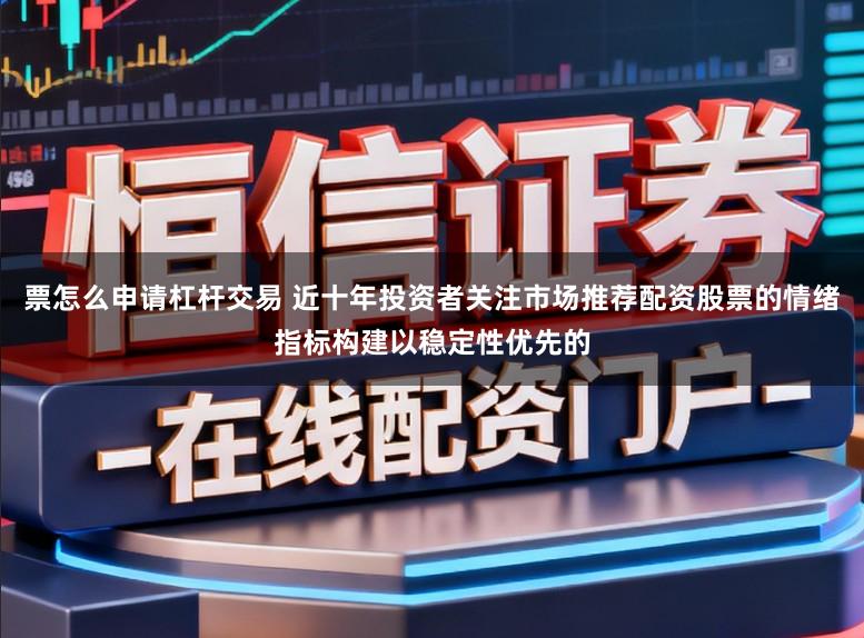 票怎么申请杠杆交易 近十年投资者关注市场推荐配资股票的情绪指标构建以稳定性优先的