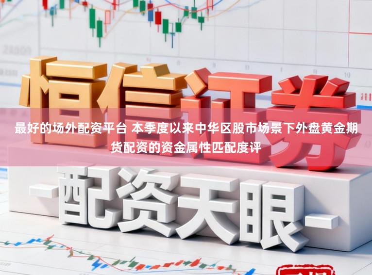 最好的场外配资平台 本季度以来中华区股市场景下外盘黄金期货配资的资金属性匹配度评