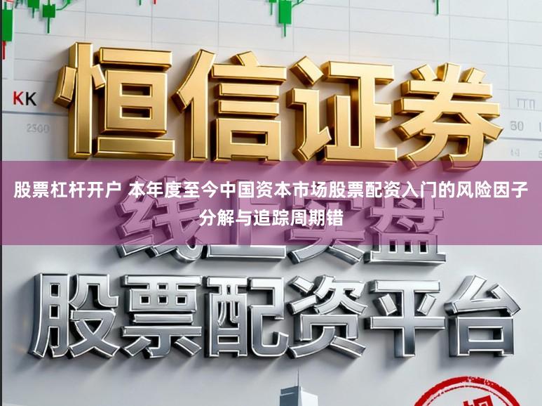 股票杠杆开户 本年度至今中国资本市场股票配资入门的风险因子分解与追踪周期错