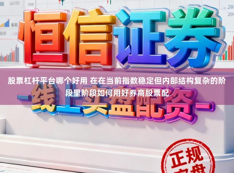 股票杠杆平台哪个好用 在在当前指数稳定但内部结构复杂的阶段里阶段如何用好券商股票配