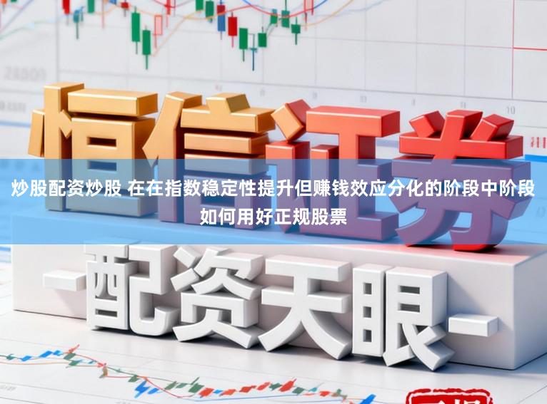 炒股配资炒股 在在指数稳定性提升但赚钱效应分化的阶段中阶段如何用好正规股票