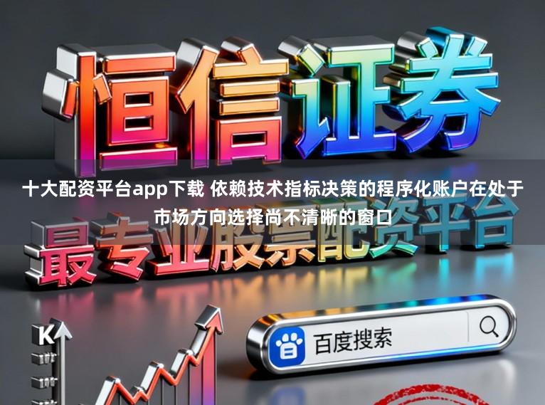 十大配资平台app下载 依赖技术指标决策的程序化账户在处于市场方向选择尚不清晰的窗口