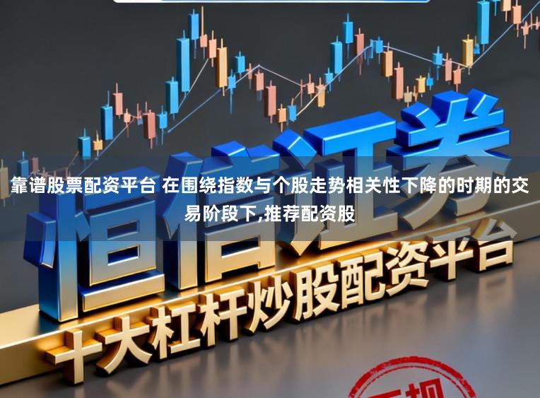 靠谱股票配资平台 在围绕指数与个股走势相关性下降的时期的交易阶段下,推荐配资股