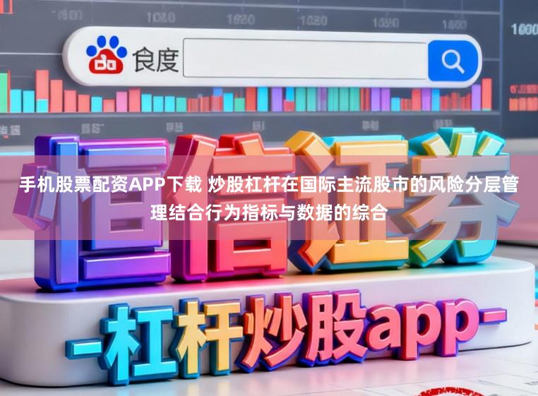 手机股票配资APP下载 炒股杠杆在国际主流股市的风险分层管理结合行为指标与数据的综合