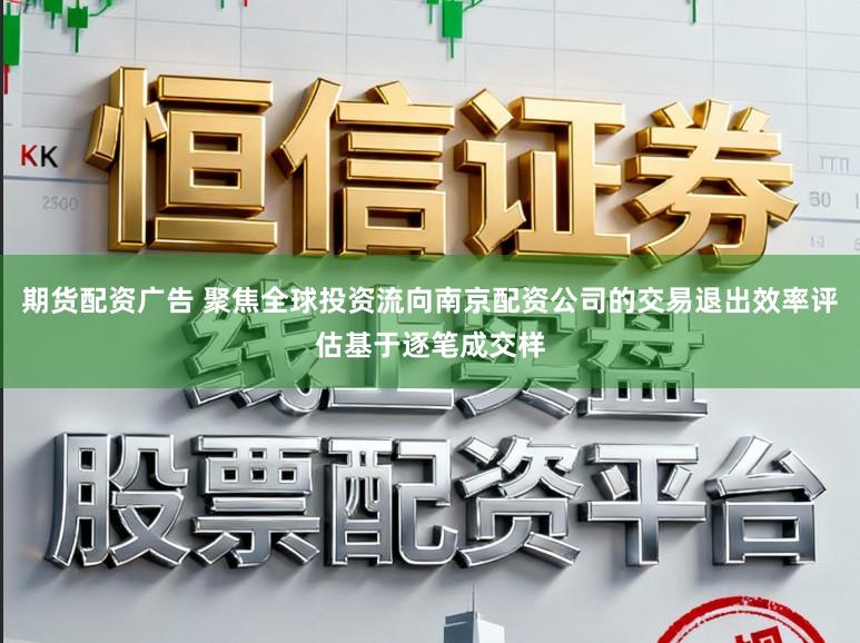 期货配资广告 聚焦全球投资流向南京配资公司的交易退出效率评估基于逐笔成交样