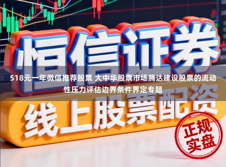 518元一年微信推荐股票 大中华股票市场腾达建设股票的流动性压力评估边界条件界定专题