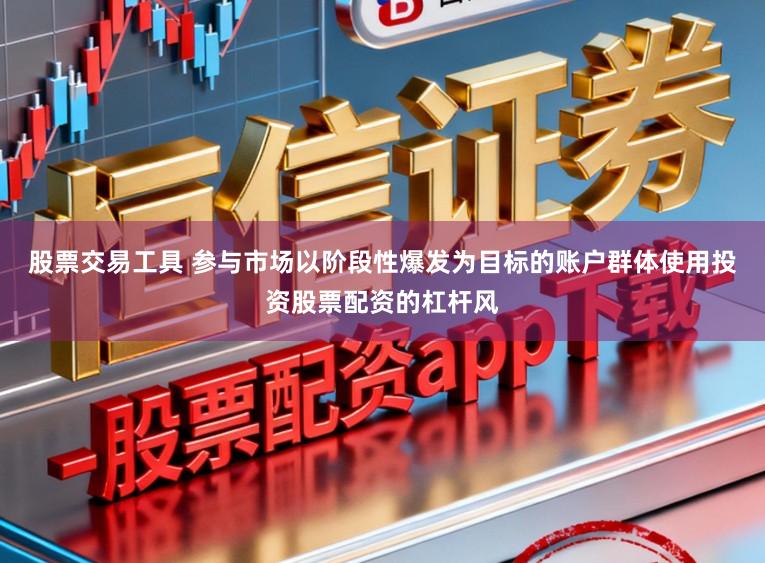 股票交易工具 参与市场以阶段性爆发为目标的账户群体使用投资股票配资的杠杆风