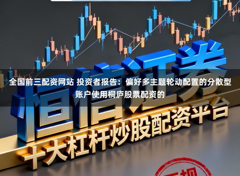 全国前三配资网站 投资者报告：偏好多主题轮动配置的分散型账户使用桐庐股票配资的