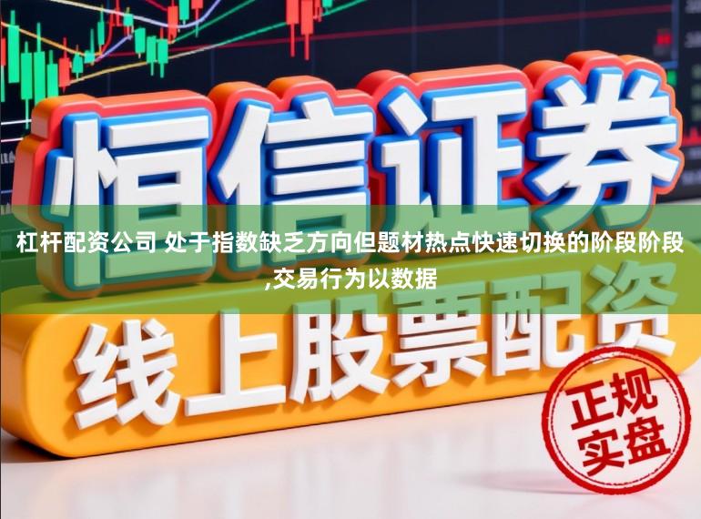 杠杆配资公司 处于指数缺乏方向但题材热点快速切换的阶段阶段,交易行为以数据