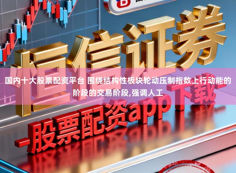国内十大股票配资平台 围绕结构性板块轮动压制指数上行动能的阶段的交易阶段,强调人工
